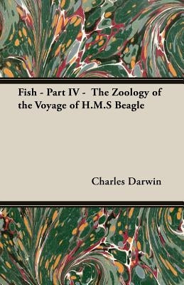 Fish - Part IV - The Zoology of the Voyage of H.M.S Beagle: Under the Command of Captain Fitzroy - During the Years 1832 to 1836 Paperback White Press