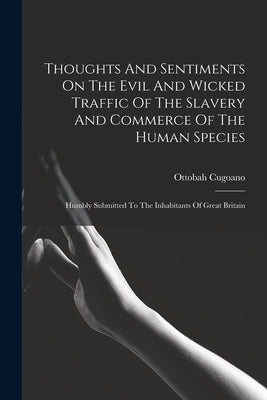 Thoughts And Sentiments On The Evil And Wicked Traffic Of The Slavery And Commerce Of The Human Species: Humbly Submitted To The Inhabitants Of Great Paperback Legare Street Press