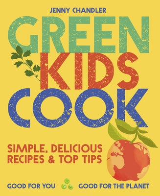 Green Kids Cook: Simple, Delicious Recipes & Top Tips: Good for You, Good for the Planet Pavilion Books