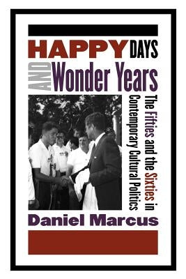 Happy Days and Wonder Years: The Fifties and the Sixties in Contemporary Cultural Politics Paperback Rutgers University Press