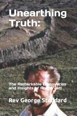 Unearthing Truth: the Remarkable Discoveries and Insights of Ron Wyatt Paperback Independently Published