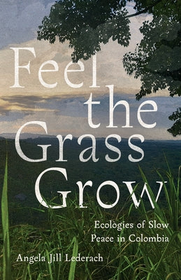 Feel the Grass Grow: Ecologies of Slow Peace in Colombia Paperback Stanford University Press