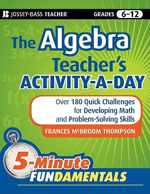 The Algebra Teacher's Activity-A-Day, Grades 6-12: Over 180 Quick Challenges for Developing Math and Problem-Solving Skills Paperback Jossey-Bass