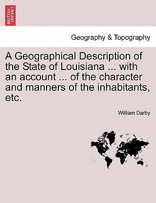 A Geographical Description of the State of Louisiana ... with an Account ... of the Character and Manners of the Inhabitants, Etc. Paperback British Library, Historical Print Editions