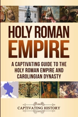 Holy Roman Empire: A Captivating Guide to the Holy Roman Empire and Carolingian Dynasty Paperback Captivating History