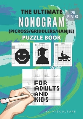 The Ultimate Nonogram (Picross/Griddlers/Hanjie) Puzzle Book for Adults and Kids: 120 Nonogram Puzzles for All Ages, Nonogram Puzzle Books, Hard and E Paperback Independently Published