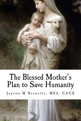 The Blessed Mother's Plan to Save Humanity: Marian Revelations and Necessity of Total Consecration Paperback Createspace Independent Publishing Platform