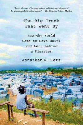 The Big Truck That Went by: How the World Came to Save Haiti and Left Behind a Disaster Paperback St. Martin's Griffin