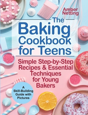 The Baking Cookbook for Teens: Simple Step-by-Step Recipes & Essential Techniques for Young Bakers. A Skill-Building Guide with Pictures Paperback Independently Published