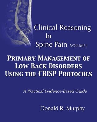 Clinical Reasoning in Spine Pain. Volume I: Primary Management of Low Back Disorders Using the CRISP Protocols Paperback Donald R. Murphy