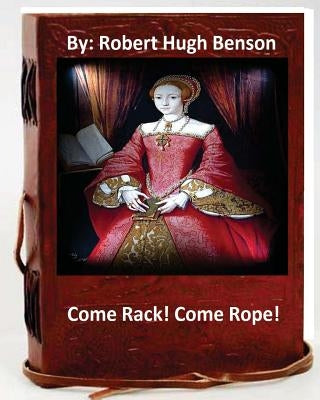 Come Rack! Come Rope!.By: Robert Hugh Benson (Original Version) Paperback Createspace Independent Publishing Platform