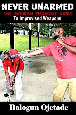 Never Unarmed: The Afrikan Warriors' Guide to Improvised Weapons Paperback Createspace Independent Publishing Platform