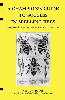 A Champion's Guide to Success in Spelling Bees: Fundamentals of Spelling Bee Competition and Preparation by Andrews, Ned G.