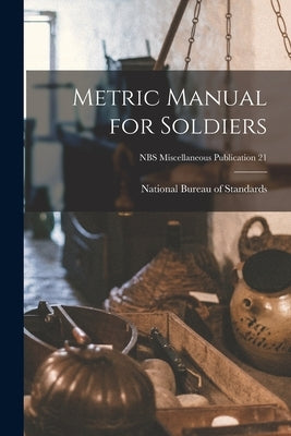 Metric Manual for Soldiers; NBS Miscellaneous Publication 21 Paperback Legare Street Press