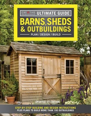 Ultimate Guide: Barns, Sheds & Outbuildings, Updated 4th Edition: Step-By-Step Building and Design Instructions Plus Plans to Build More Than 100 Outb Creative Homeowner