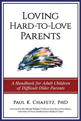 Loving Hard-to-Love Parents: A Handbook for Adult Children of Difficult Older Parents Paperback Paul K. Chafetz PhD Pllc
