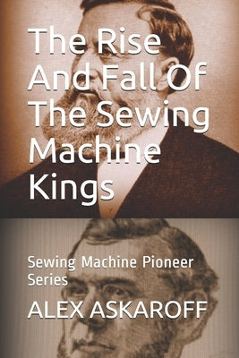 The Rise And Fall Of The Sewing Machine Kings: Sewing Machine Pioneer Series Paperback Independently Published