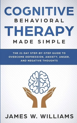 Cognitive Behavioral Therapy: Made Simple - The 21 Day Step by Step Guide to Overcoming Depression, Anxiety, Anger, and Negative Thoughts (Practical Paperback SD Publishing LLC