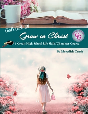 God's Girls 101: Grow in Christ: 1 Credit High School Life Skills/Character Course Paperback Createspace Independent Publishing Platform