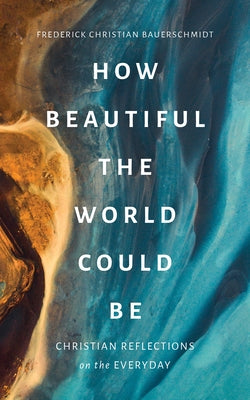 How Beautiful the World Could Be: Christian Reflections on the Everyday William B. Eerdmans Publishing Company