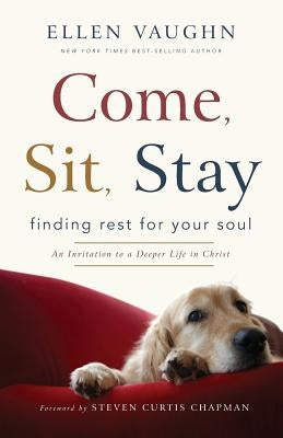 Come, Sit, Stay: Finding Rest for Your Soul by Vaughn, Ellen