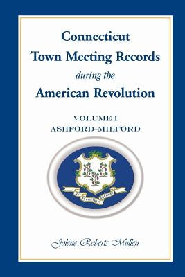 Connecticut Town Meeting Records During the American Revolution: Volume 1, Ashford - Milford Paperback Heritage Books