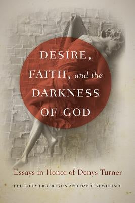 Desire, Faith, and the Darkness of God: Essays in Honor of Denys Turner Paperback University of Notre Dame Press