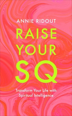 Raise Your SQ: Transform Your Life with Spiritual Intelligence by Ridout, Annie