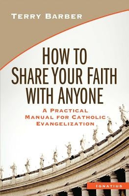 How to Share Your Faith with Anyone: A Practical Manual for Catholic Evangelization Paperback Ignatius Press