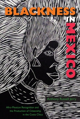 Blackness in Mexico: Afro-Mexican Recognition and the Production of Citizenship in the Costa Chica Paperback University Press of Florida
