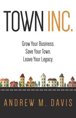 Town Inc: Grow Your Business. Save Your Town. Leave Your Legacy. Paperback Monumental Shift