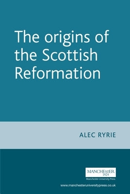 The Origins of the Scottish Reformation Paperback Manchester University Press