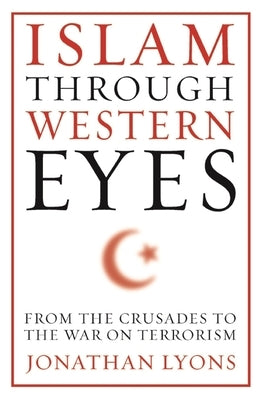 Islam Through Western Eyes: From the Crusades to the War on Terrorism Paperback Columbia University Press