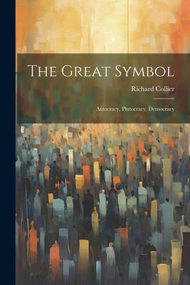 The Great Symbol; Autocracy, Plutocracy, Democracy Paperback Legare Street Press