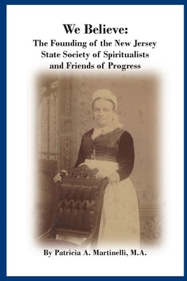 We Believe: The Founding of the New Jersey State Society of Spiritualists and Friends of Progress Paperback Lulu.com