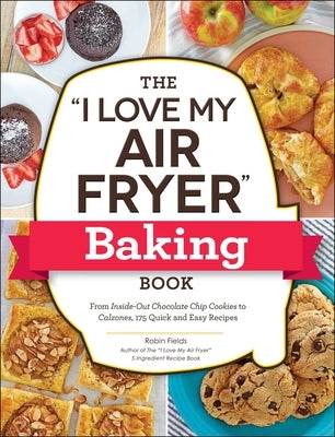 The I Love My Air Fryer Baking Book: From Inside-Out Chocolate Chip Cookies to Calzones, 175 Quick and Easy Recipes Paperback Adams Media Corporation