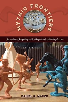 Mythic Frontiers: Remembering, Forgetting, and Profiting with Cultural Heritage Tourism Paperback University Press of Florida