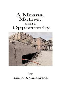 A Means, Motive, and Opportunity: A Novel of Conspiracy, Controversy, and Corruption by Calabrese, Louis J.