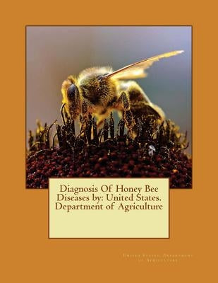 Diagnosis Of Honey Bee Diseases by: United States. Department of Agriculture Paperback Createspace Independent Publishing Platform