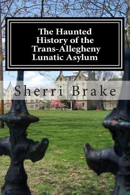 The Haunted History of the Trans Allegheny Lunatic Asylum Paperback Createspace Independent Publishing Platform