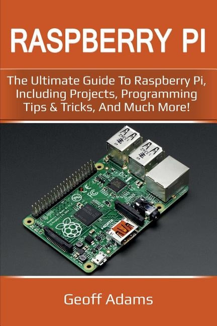 Raspberry Pi: The ultimate guide to raspberry pi, including projects, programming tips & tricks, and much more! Paperback Ingram Publishing