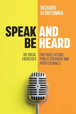 Speak and Be Heard: 101 Vocal Exercises for Professionals, Public Speakers and Voice Actors Paperback Independently Published
