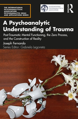 A Psychoanalytic Understanding of Trauma: Post-Traumatic Mental Functioning, the Zero Process, and the Construction of Reality Paperback Routledge