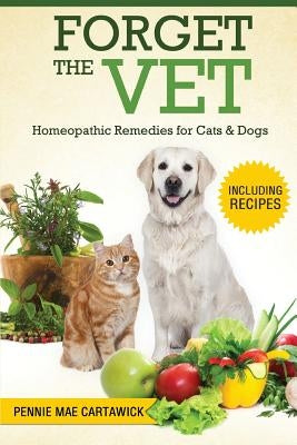 Forget the Vet: Homeopathic Remedies for Cats & Dogs Paperback Createspace Independent Publishing Platform