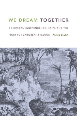 We Dream Together: Dominican Independence, Haiti, and the Fight for Caribbean Freedom Paperback Duke University Press