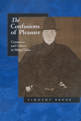 The Confusions of Pleasure: Commerce and Culture in Ming China Paperback University of California Press