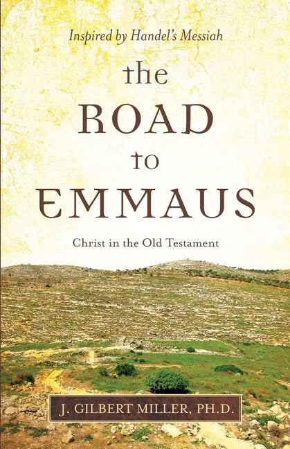 The Road to Emmaus: Christ in the Old Testament--Inspired by Handel's Messiah Paperback James G Miller