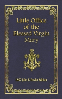 Little Office of the Blessed Virgin Mary: 1867 John F. Fowler Edition Independently Published