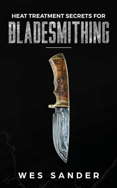 Heat Treatment Secrets for Bladesmithing Paperback Wes Sander