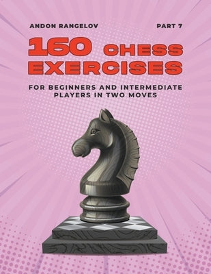 160 Chess Exercises for Beginners and Intermediate Players in Two Moves, Part 7 Paperback Andon Rangelov